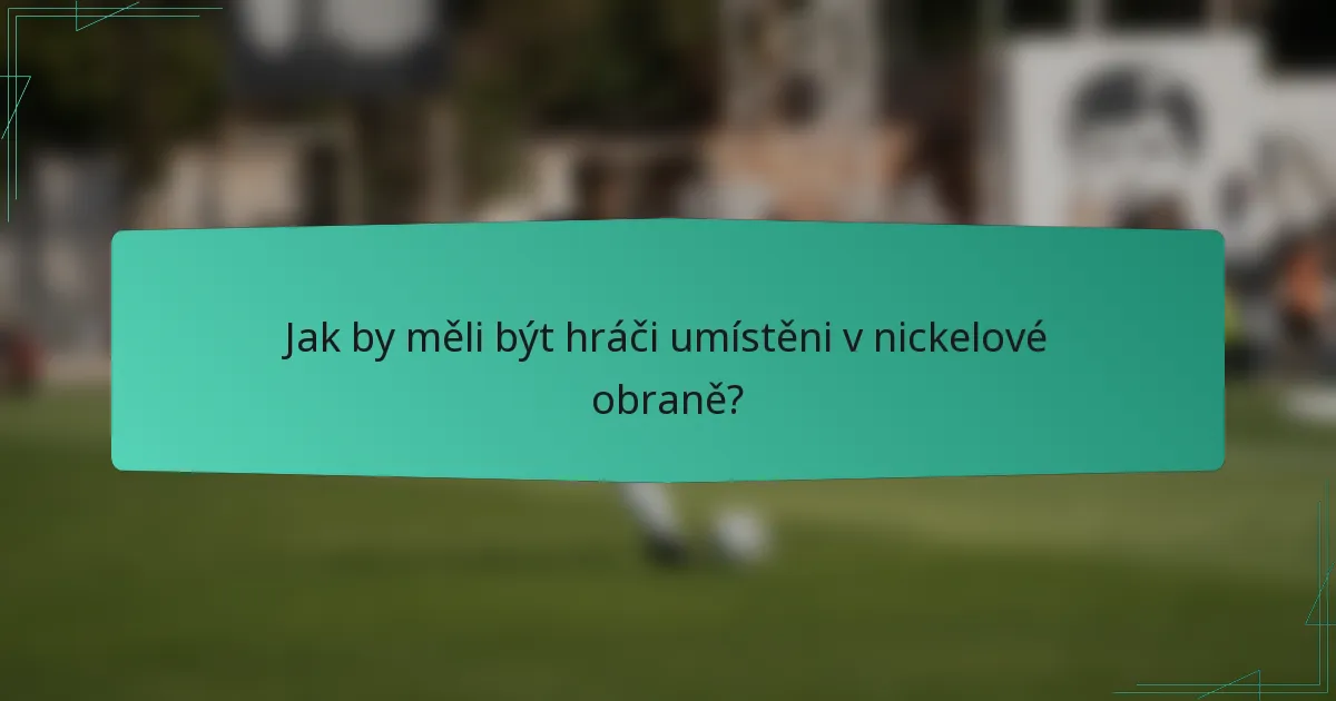 Jak by měli být hráči umístěni v nickelové obraně?