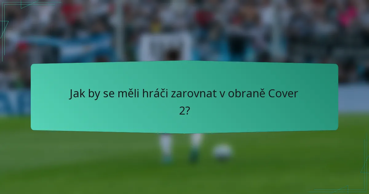 Jak by se měli hráči zarovnat v obraně Cover 2?