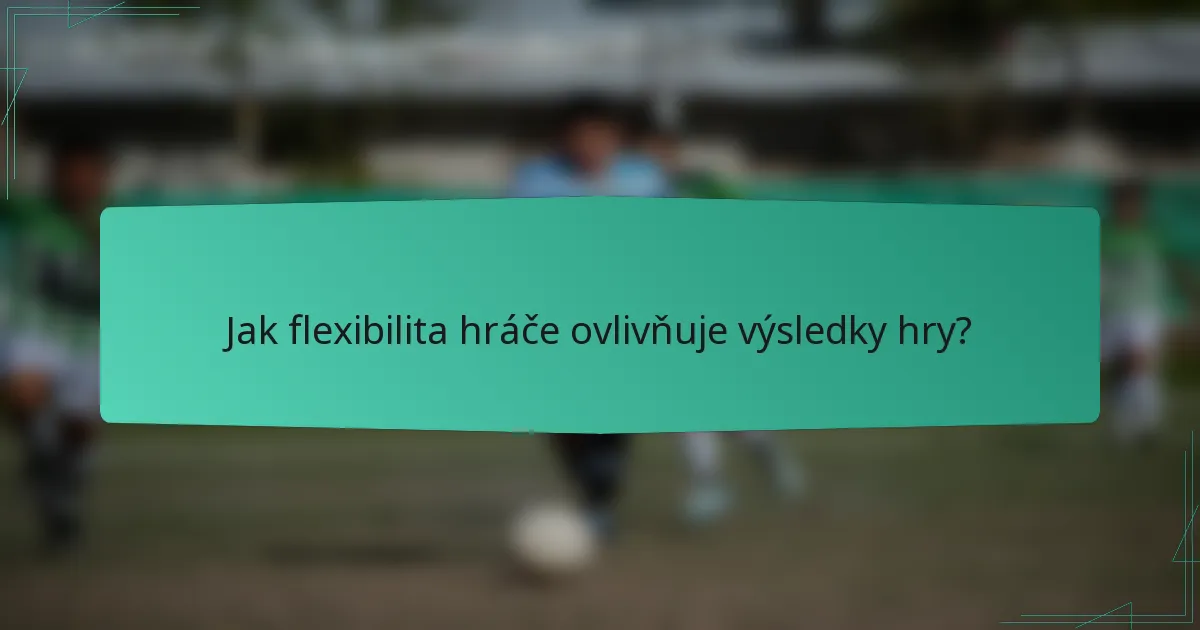 Jak flexibilita hráče ovlivňuje výsledky hry?