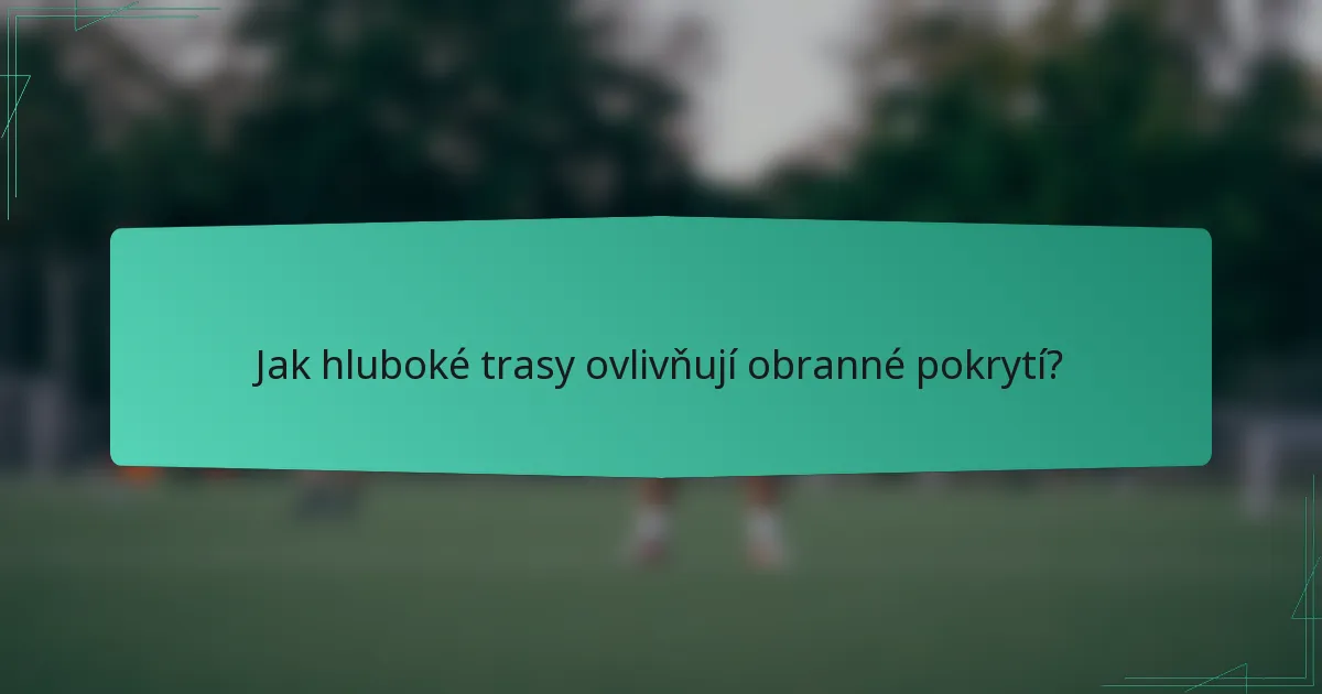 Jak hluboké trasy ovlivňují obranné pokrytí?