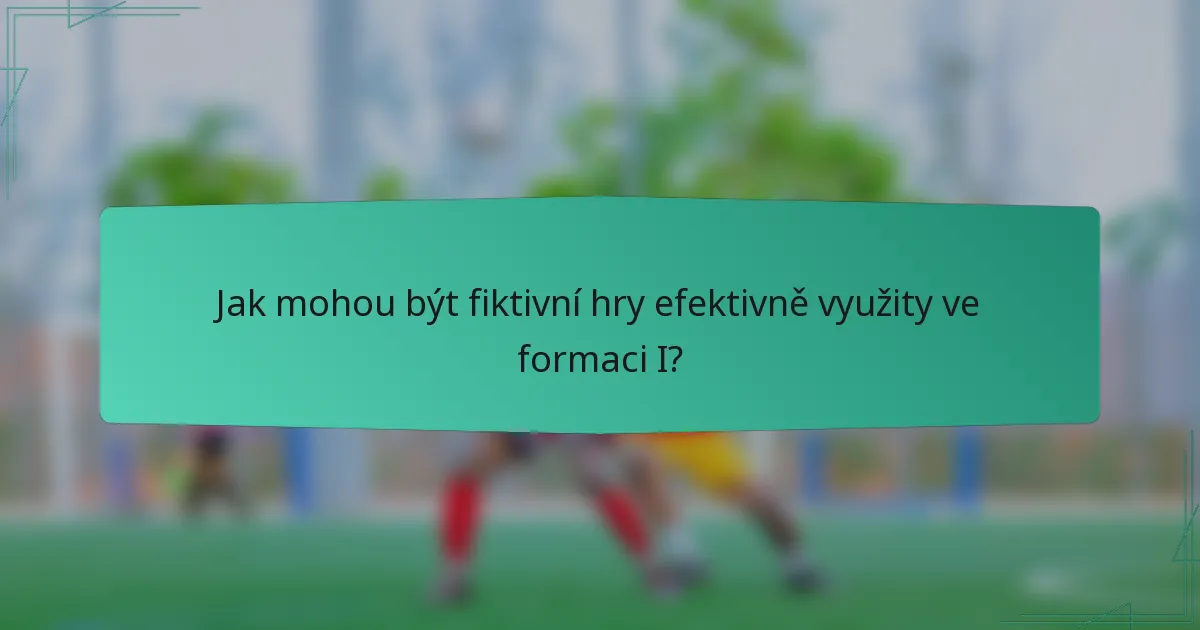Jak mohou být fiktivní hry efektivně využity ve formaci I?