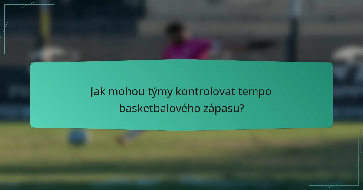 Jak mohou týmy kontrolovat tempo basketbalového zápasu?