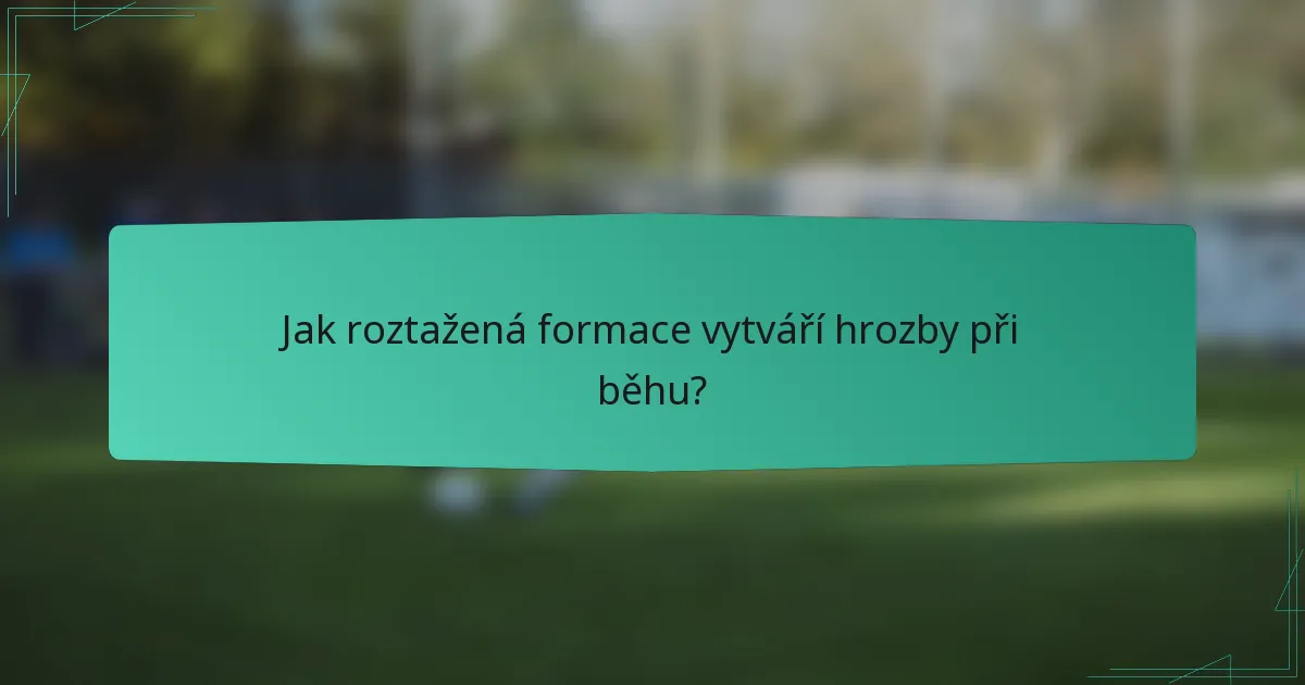 Jak roztažená formace vytváří hrozby při běhu?