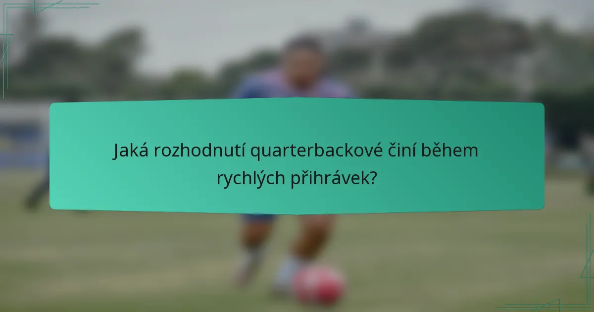 Jaká rozhodnutí quarterbackové činí během rychlých přihrávek?