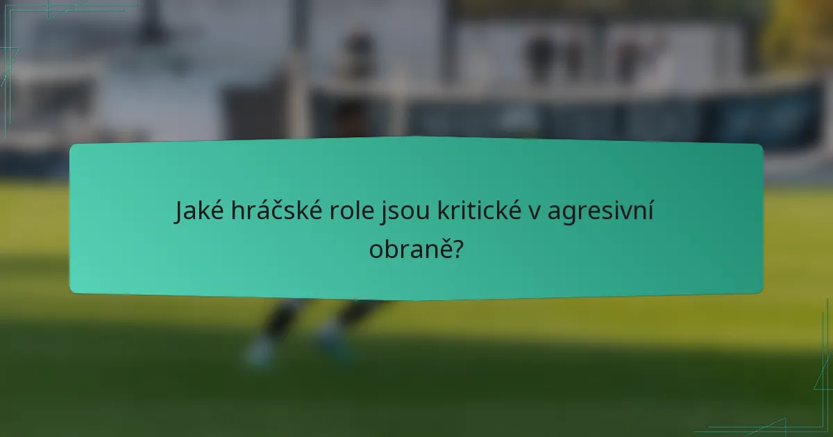 Jaké hráčské role jsou kritické v agresivní obraně?