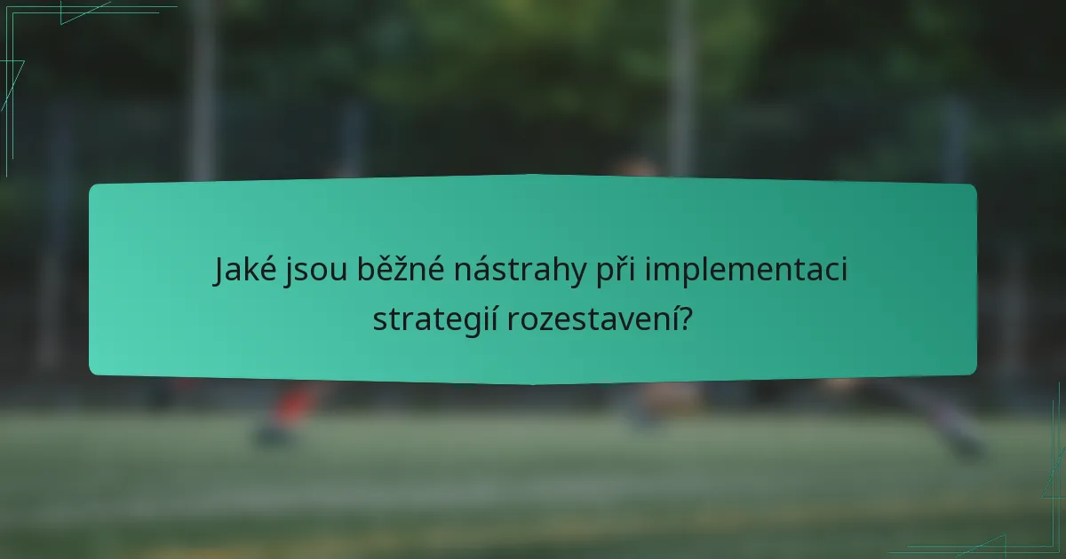 Jaké jsou běžné nástrahy při implementaci strategií rozestavení?