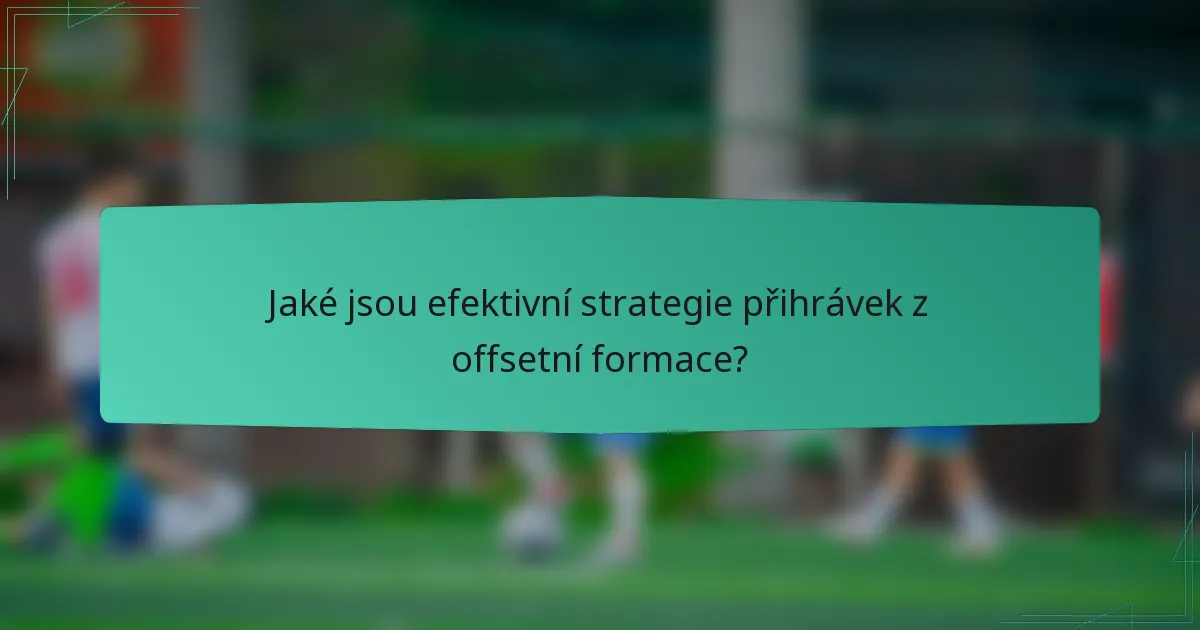 Jaké jsou efektivní strategie přihrávek z offsetní formace?
