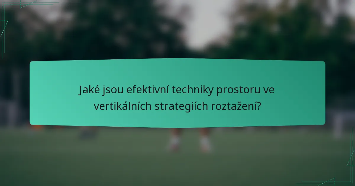 Jaké jsou efektivní techniky prostoru ve vertikálních strategiích roztažení?