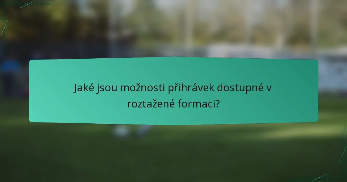 Jaké jsou možnosti přihrávek dostupné v roztažené formaci?