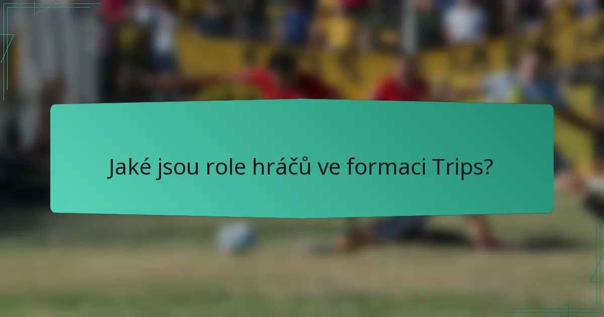 Jaké jsou role hráčů ve formaci Trips?