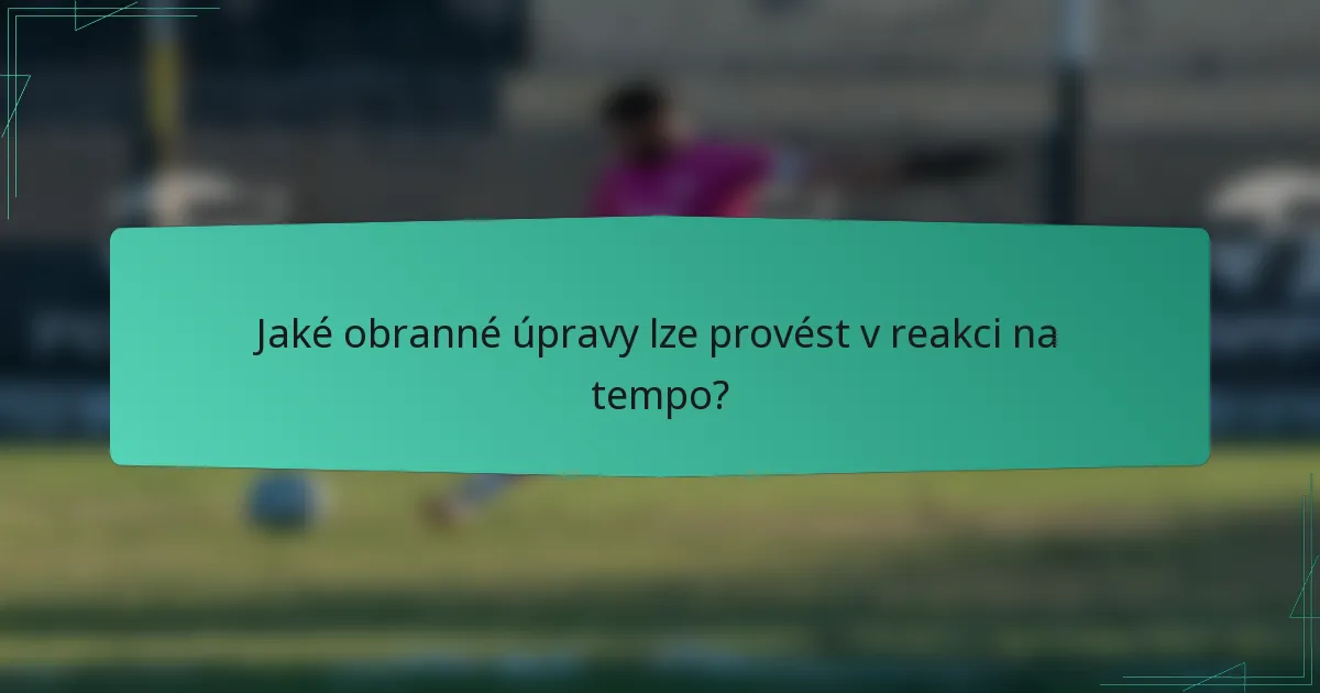 Jaké obranné úpravy lze provést v reakci na tempo?