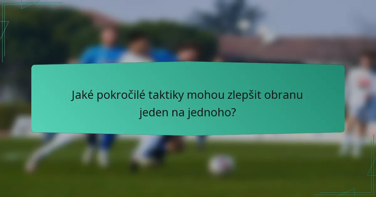 Jaké pokročilé taktiky mohou zlepšit obranu jeden na jednoho?