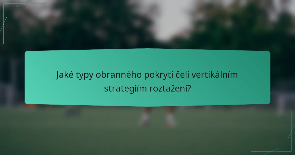Jaké typy obranného pokrytí čelí vertikálním strategiím roztažení?